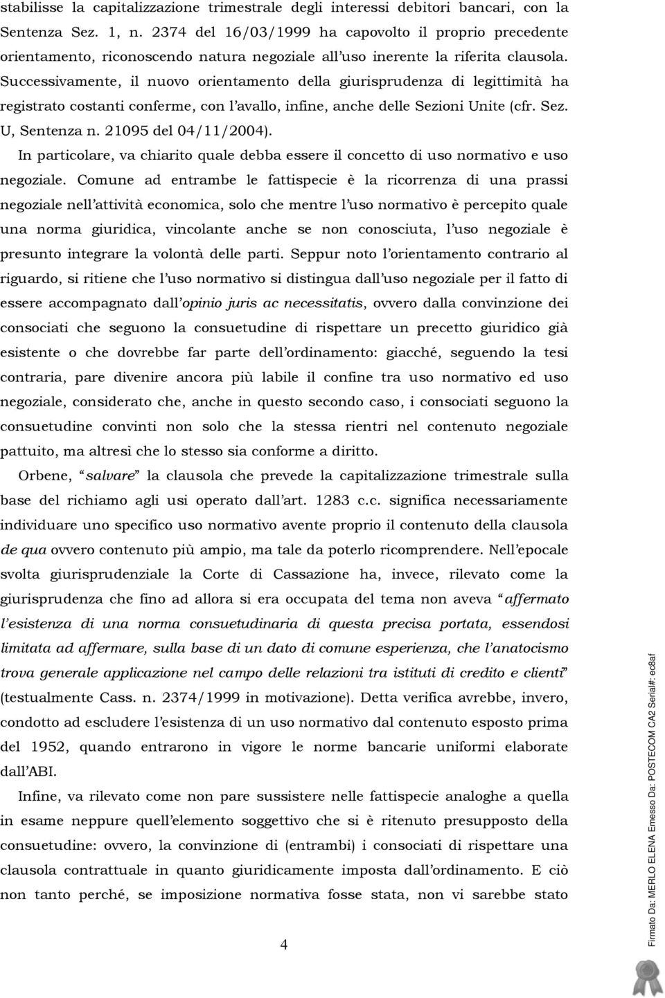 Successivamente, il nuovo orientamento della giurisprudenza di legittimità ha registrato costanti conferme, con l avallo, infine, anche delle Sezioni Unite (cfr. Sez. U, Sentenza n.