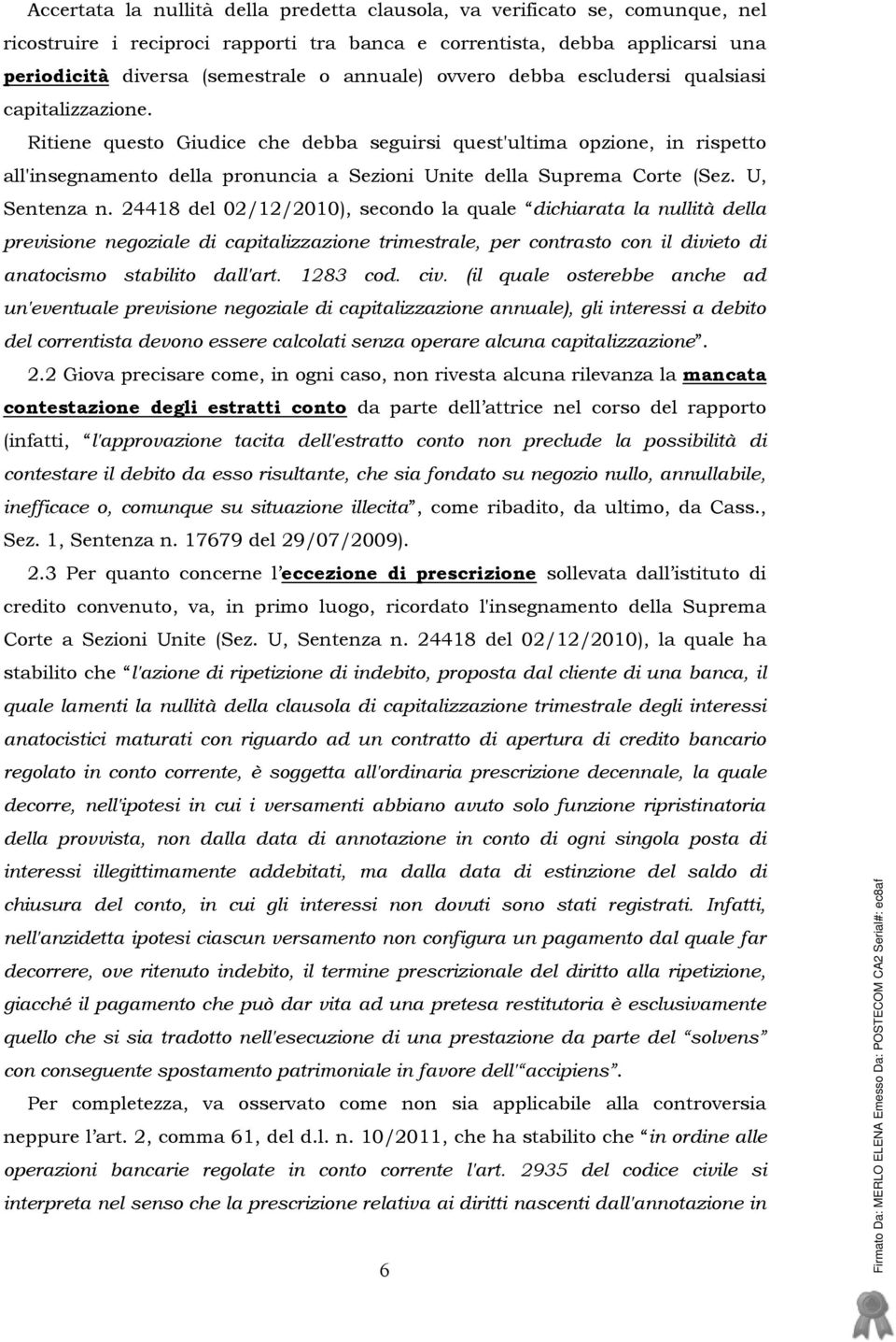 Ritiene questo Giudice che debba seguirsi quest'ultima opzione, in rispetto all'insegnamento della pronuncia a Sezioni Unite della Suprema Corte (Sez. U, Sentenza n.