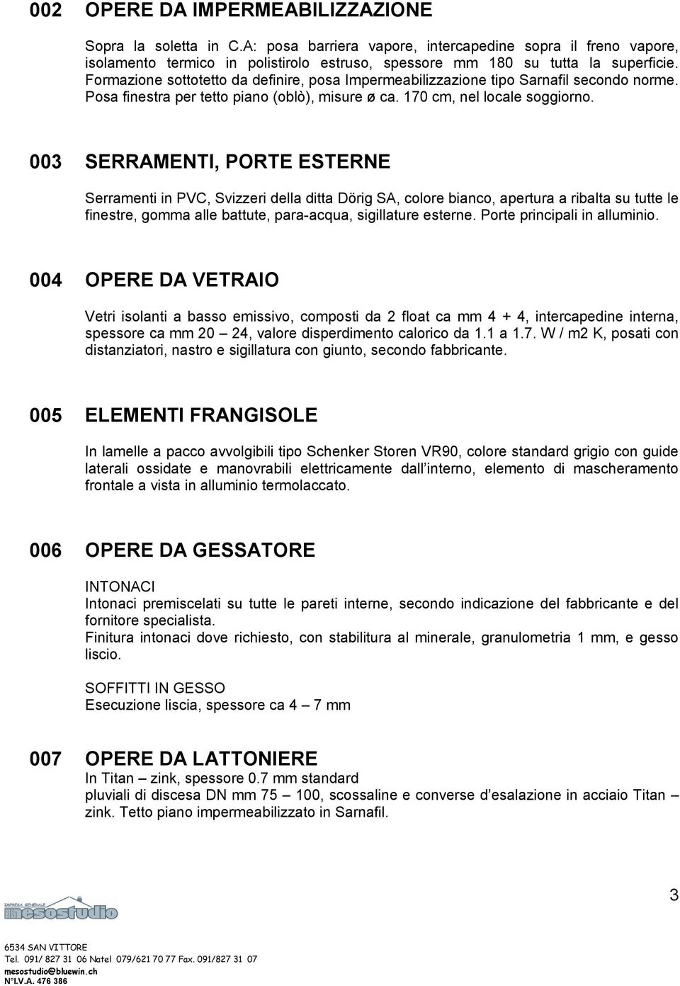 003 SERRAMENTI, PORTE ESTERNE Serramenti in PVC, Svizzeri della ditta Dörig SA, colore bianco, apertura a ribalta su tutte le finestre, gomma alle battute, para-acqua, sigillature esterne.