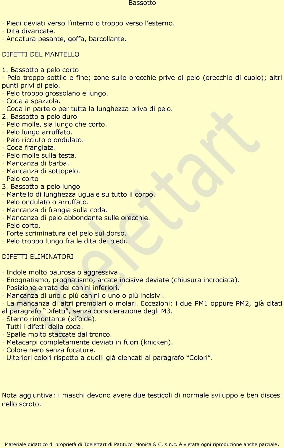 Coda in parte o per tutta la lunghezza priva di pelo. 2. Bassotto a pelo duro Pelo molle, sia lungo che corto. Pelo lungo arruffato. Pelo ricciuto o ondulato. Coda frangiata. Pelo molle sulla testa.