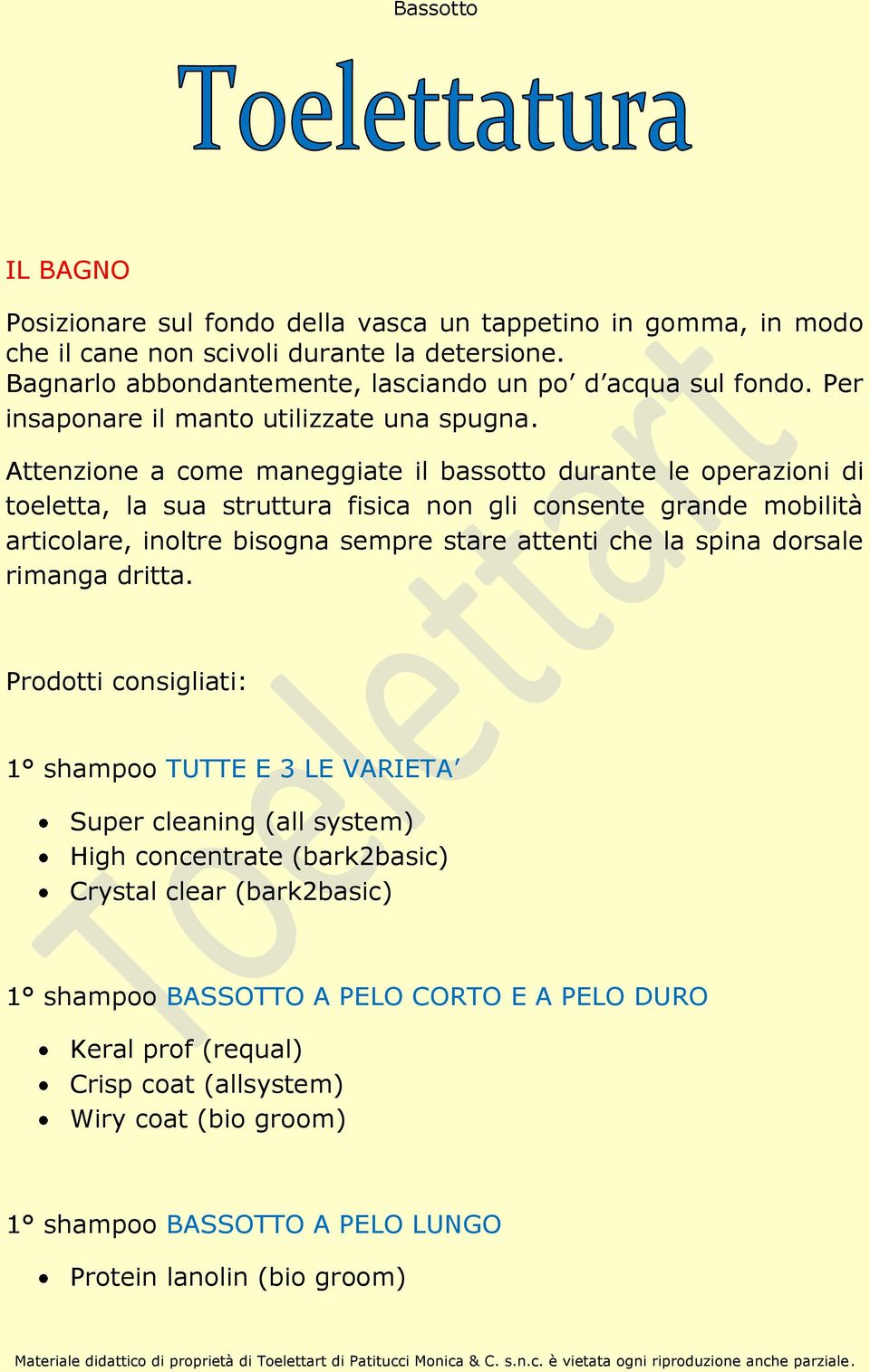 Attenzione a come maneggiate il bassotto durante le operazioni di toeletta, la sua struttura fisica non gli consente grande mobilità articolare, inoltre bisogna sempre stare attenti che la