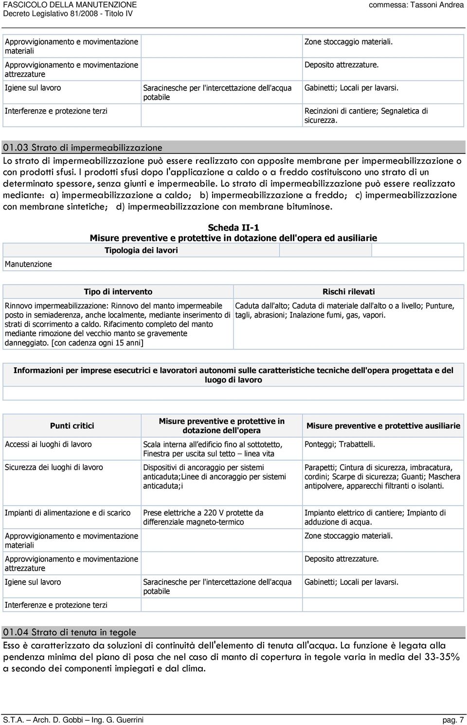 I prodotti sfusi dopo l'applicazione a caldo o a freddo costituiscono uno strato di un determinato spessore, senza giunti e impermeabile.