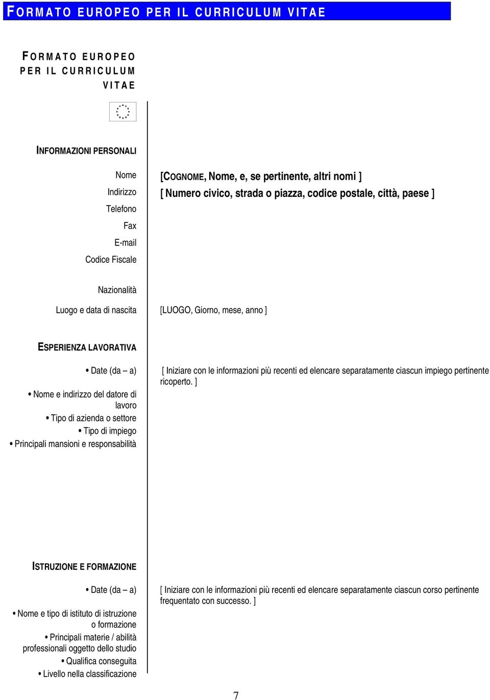 datore di lavoro Tipo di azienda o settore Tipo di impiego Principali mansioni e responsabilità [ Iniziare con le informazioni più recenti ed elencare separatamente ciascun impiego pertinente