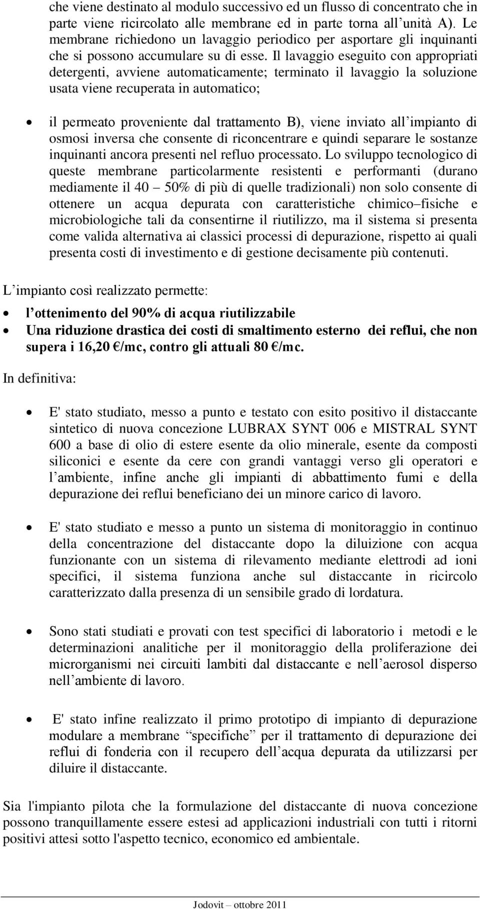 Il lavaggio eseguito con appropriati detergenti, avviene automaticamente; terminato il lavaggio la soluzione usata viene recuperata in automatico; il permeato proveniente dal trattamento B), viene