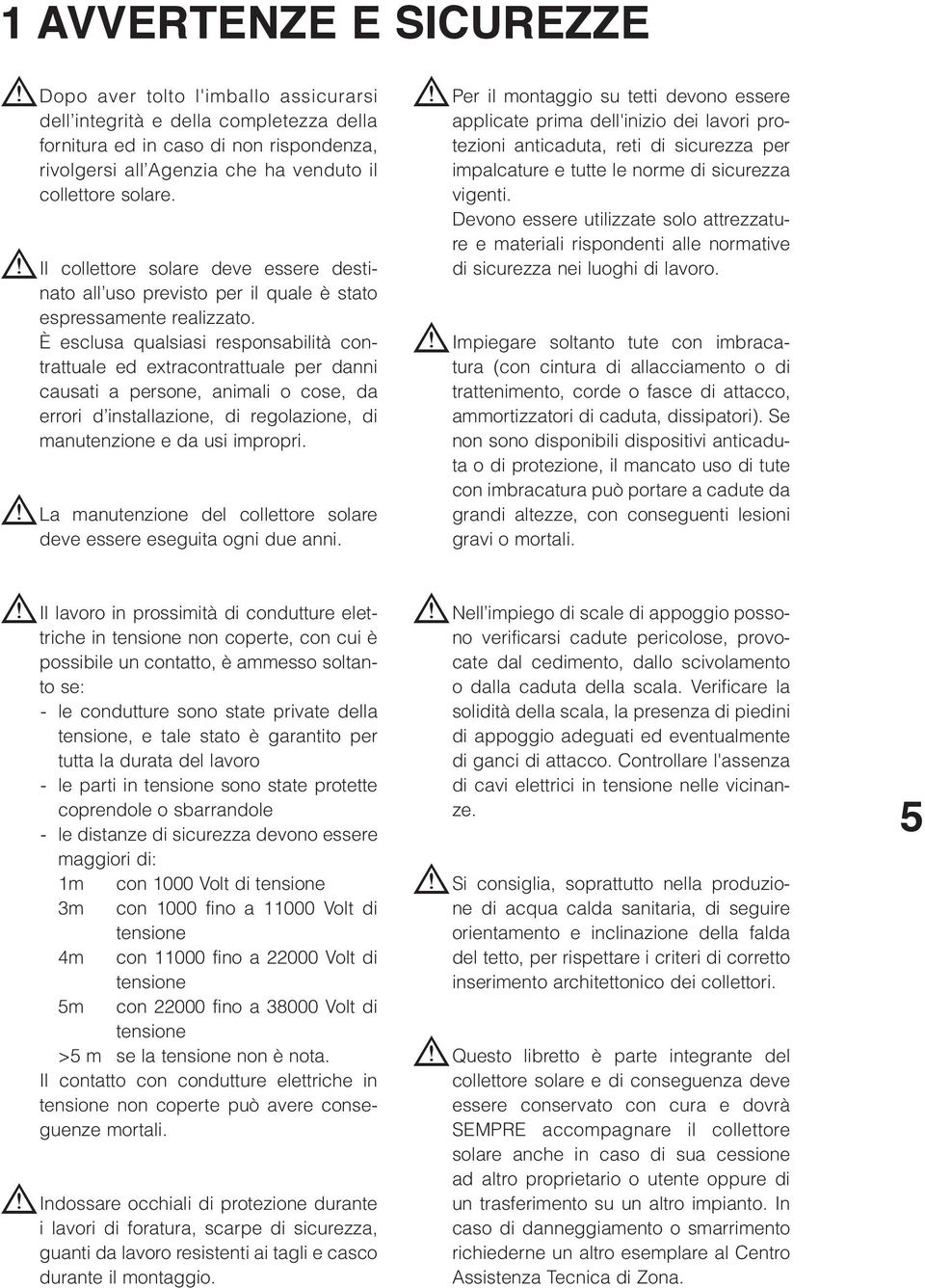 È esclusa qualsiasi responsabilità contrattuale ed extracontrattuale per danni causati a persone, animali o cose, da errori d installazione, di regolazione, di manutenzione e da usi impropri.