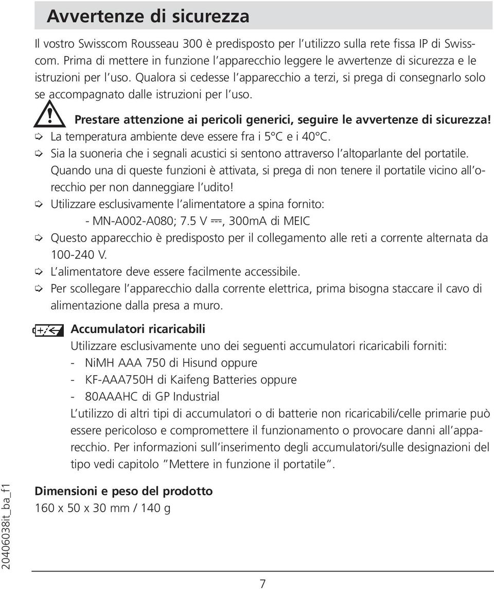 Qualora si cedesse l apparecchio a terzi, si prega di consegnarlo solo se accompagnato dalle istruzioni per l uso. Prestare attenzione ai pericoli generici, seguire le avvertenze di sicurezza!