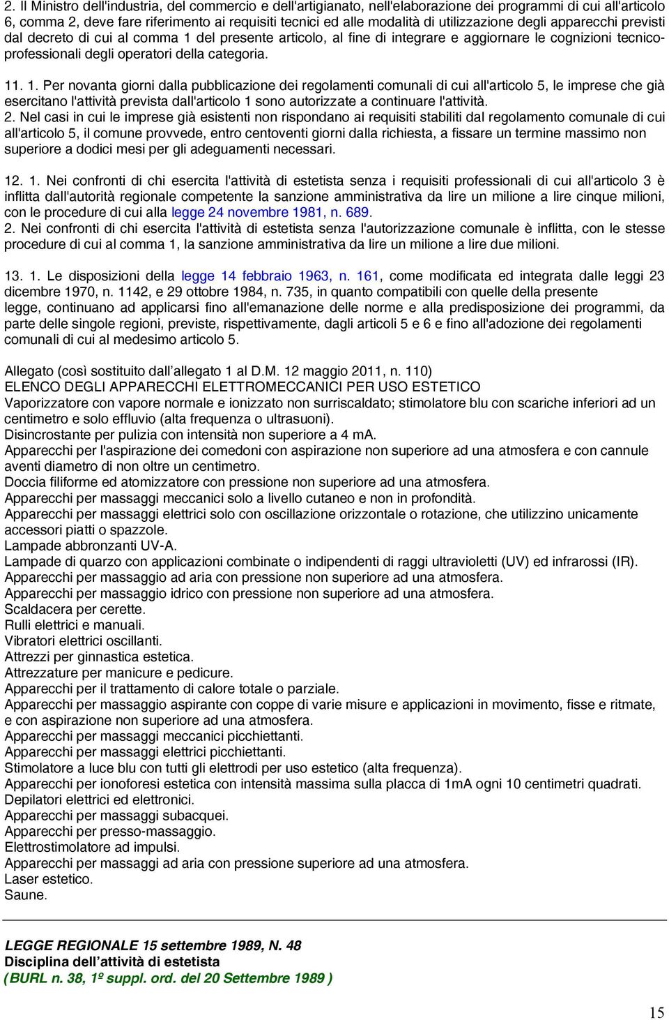 1. Per novanta giorni dalla pubblicazione dei regolamenti comunali di cui all'articolo 5, le imprese che già esercitano l'attività prevista dall'articolo 1 sono autorizzate a continuare l'attività. 2.