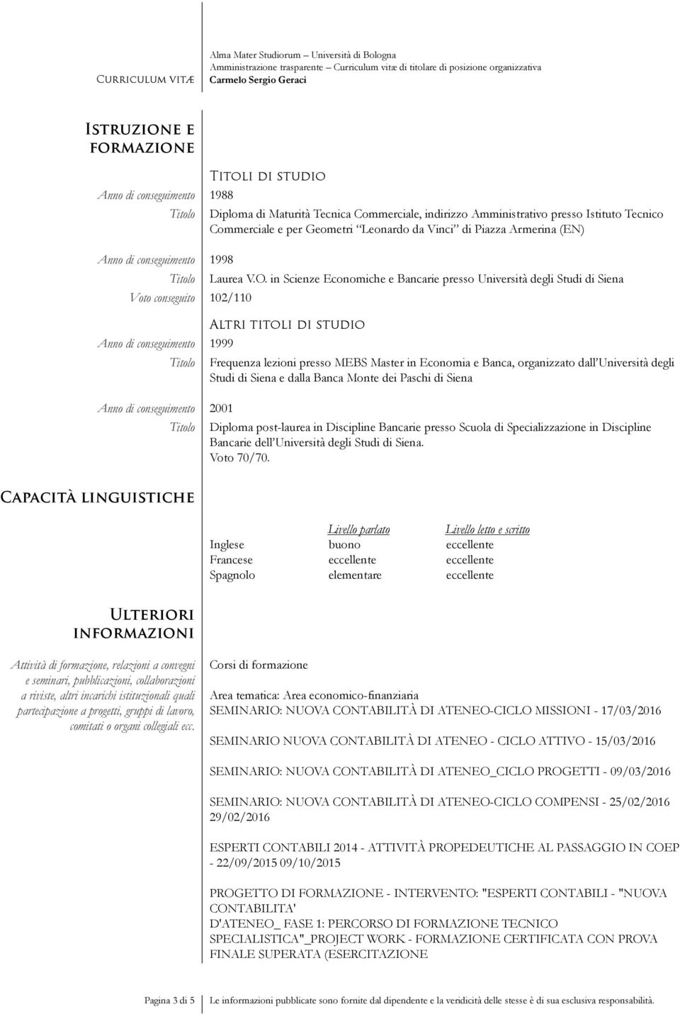 in Scienze Economiche e Bancarie presso Università degli Studi di Siena Altri titoli di studio Anno di conseguimento 1999 Anno di conseguimento 2001 Frequenza lezioni presso MEBS Master in Economia e