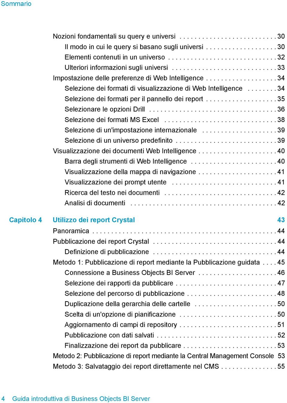 .................. 34 Selezione dei formati di visualizzazione di Web Intelligence........ 34 Selezione dei formati per il pannello dei report................... 35 Selezionare le opzioni Drill.