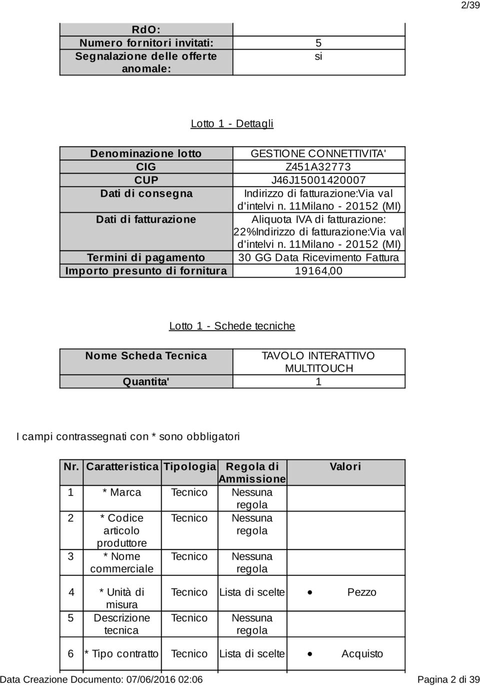 11Milano - 20152 (MI) Termini di pagamento 30 GG Data Ricevimento Fattura Importo presunto di fornitura 19164,00 Lotto 1 - Schede tecniche Nome Scheda Tecnica TAVOLO INTERATTIVO MULTITOUCH Quantita'