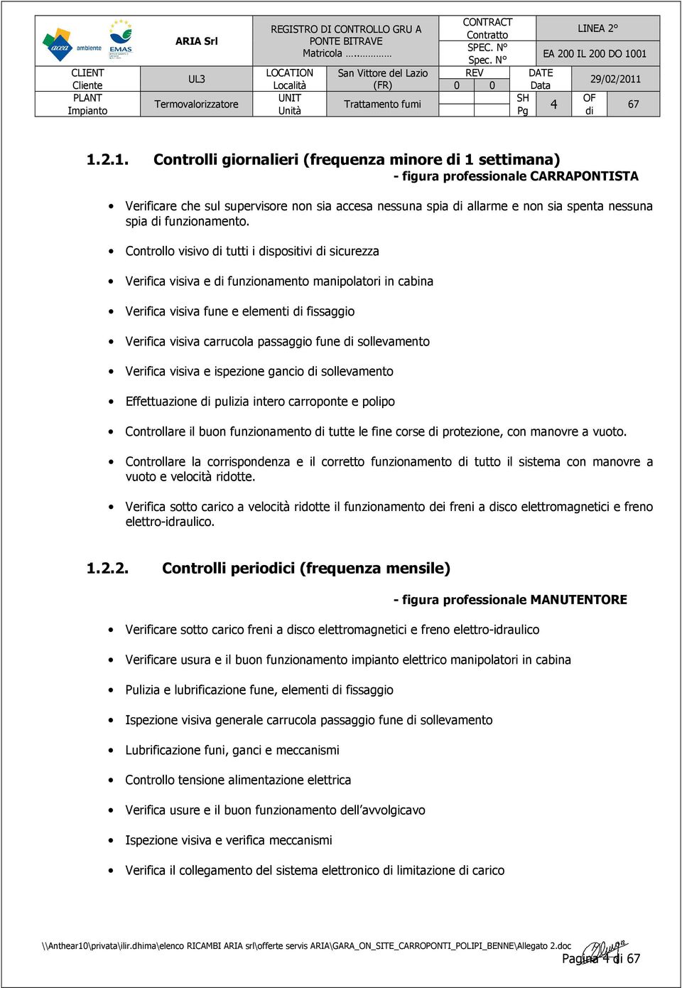 Controllo visivo di tutti i dispositivi di sicurezza Verifica visiva e di funzionamento manipolatori in cabina Verifica visiva fune e elementi di fissaggio Verifica visiva carrucola passaggio fune di