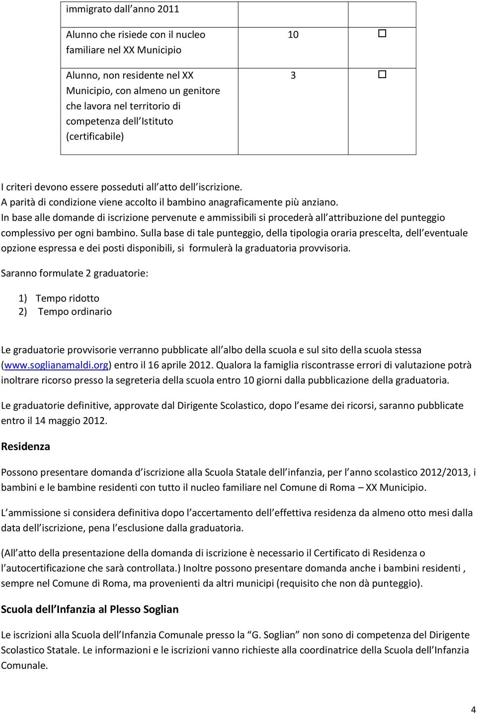 In base alle domande di iscrizione pervenute e ammissibili si procederà all attribuzione del punteggio complessivo per ogni bambino.