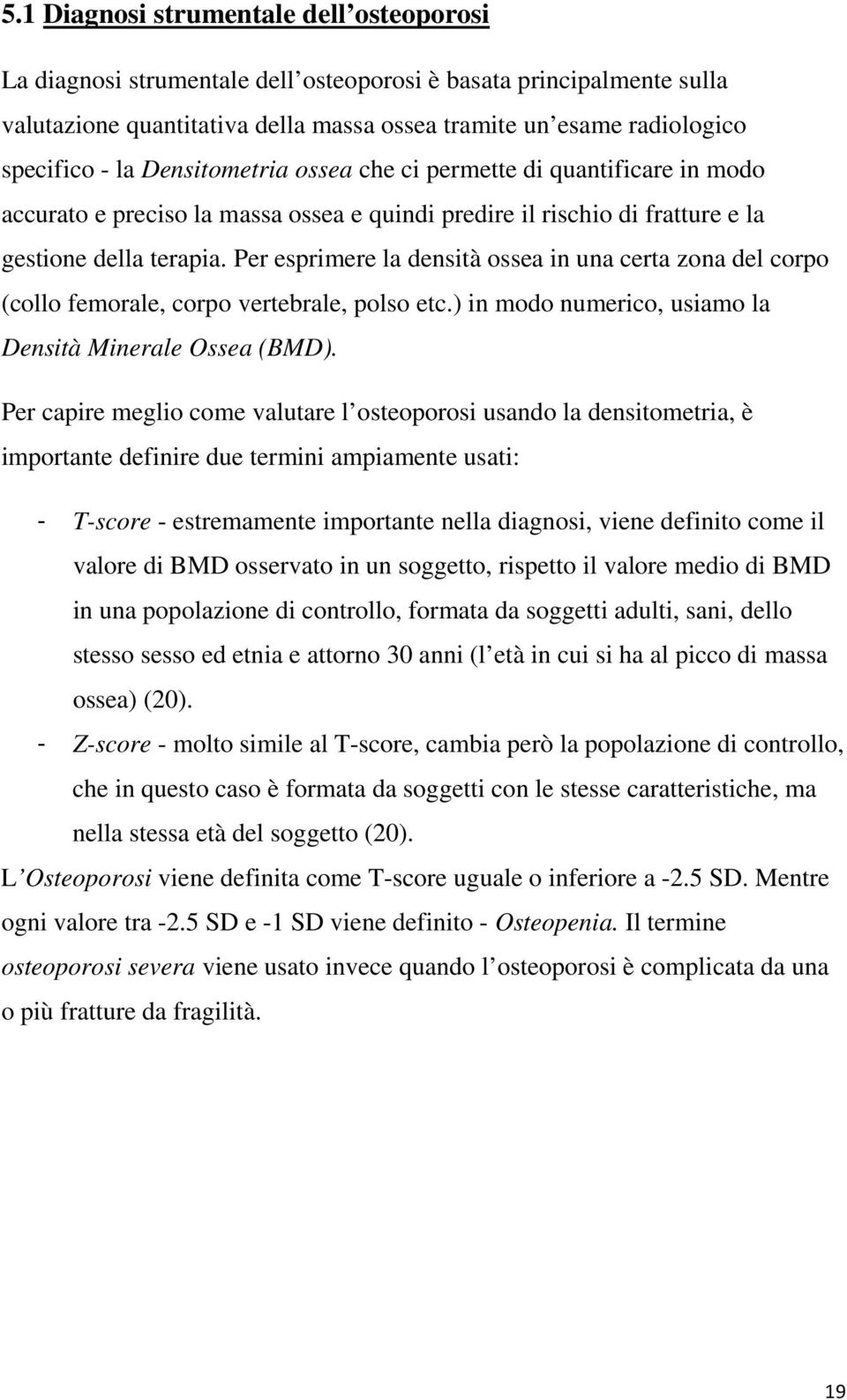 Per esprimere la densità ossea in una certa zona del corpo (collo femorale, corpo vertebrale, polso etc.) in modo numerico, usiamo la Densità Minerale Ossea (BMD).