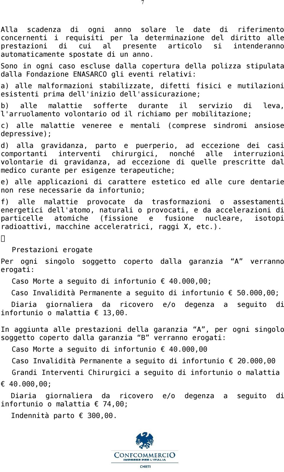 Sono in ogni caso escluse dalla copertura della polizza stipulata dalla Fondazione ENASARCO gli eventi relativi: a) alle malformazioni stabilizzate, difetti fisici e mutilazioni esistenti prima