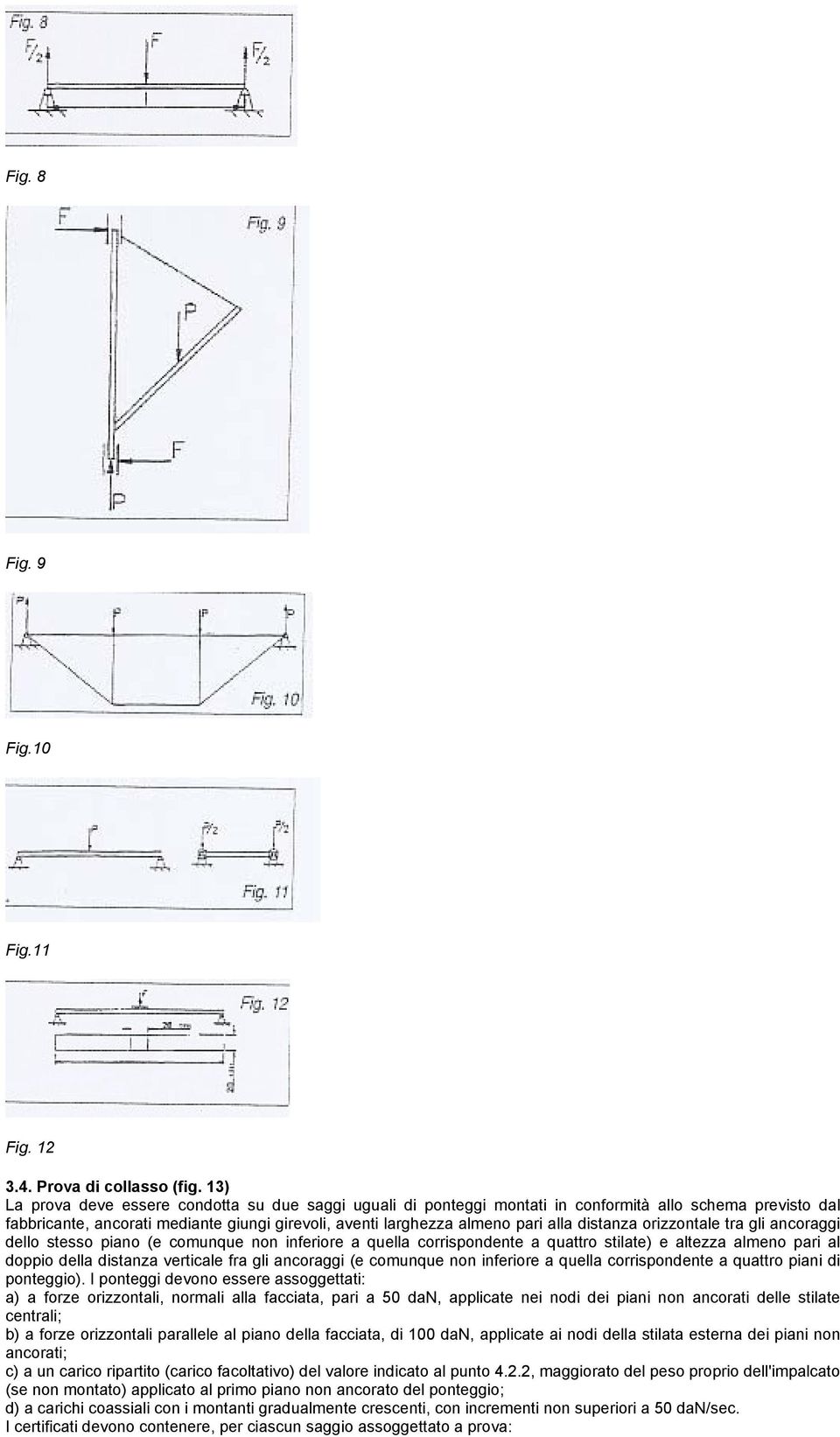 distanza orizzontale tra gli ancoraggi dello stesso piano (e comunque non inferiore a quella corrispondente a quattro stilate) e altezza almeno pari al doppio della distanza verticale fra gli