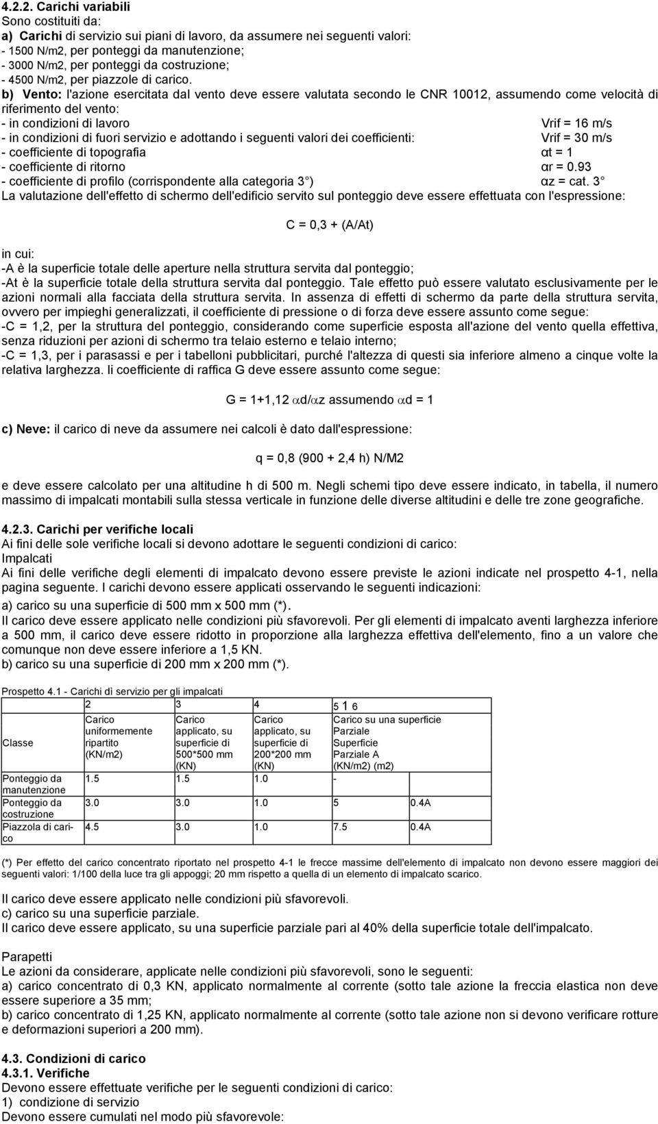 b) Vento: l'azione esercitata dal vento deve essere valutata secondo le CNR 10012, assumendo come velocità di riferimento del vento: - in condizioni di lavoro Vrif = 16 m/s - in condizioni di fuori