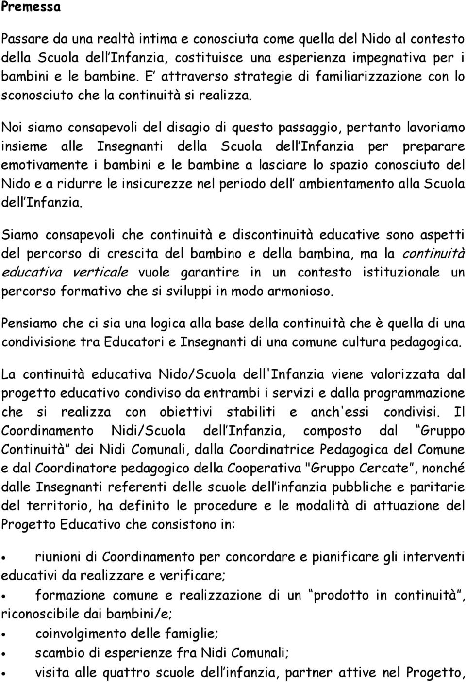 Noi siamo consapevoli del disagio di questo passaggio, pertanto lavoriamo insieme alle Insegnanti della Scuola dell Infanzia per preparare emotivamente i bambini e le bambine a lasciare lo spazio