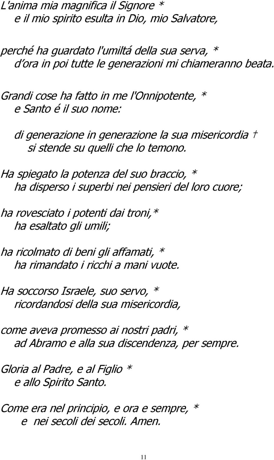 Ha spiegato la potenza del suo braccio, * ha disperso i superbi nei pensieri del loro cuore; ha rovesciato i potenti dai troni,* ha esaltato gli umili; ha ricolmato di beni gli affamati, * ha