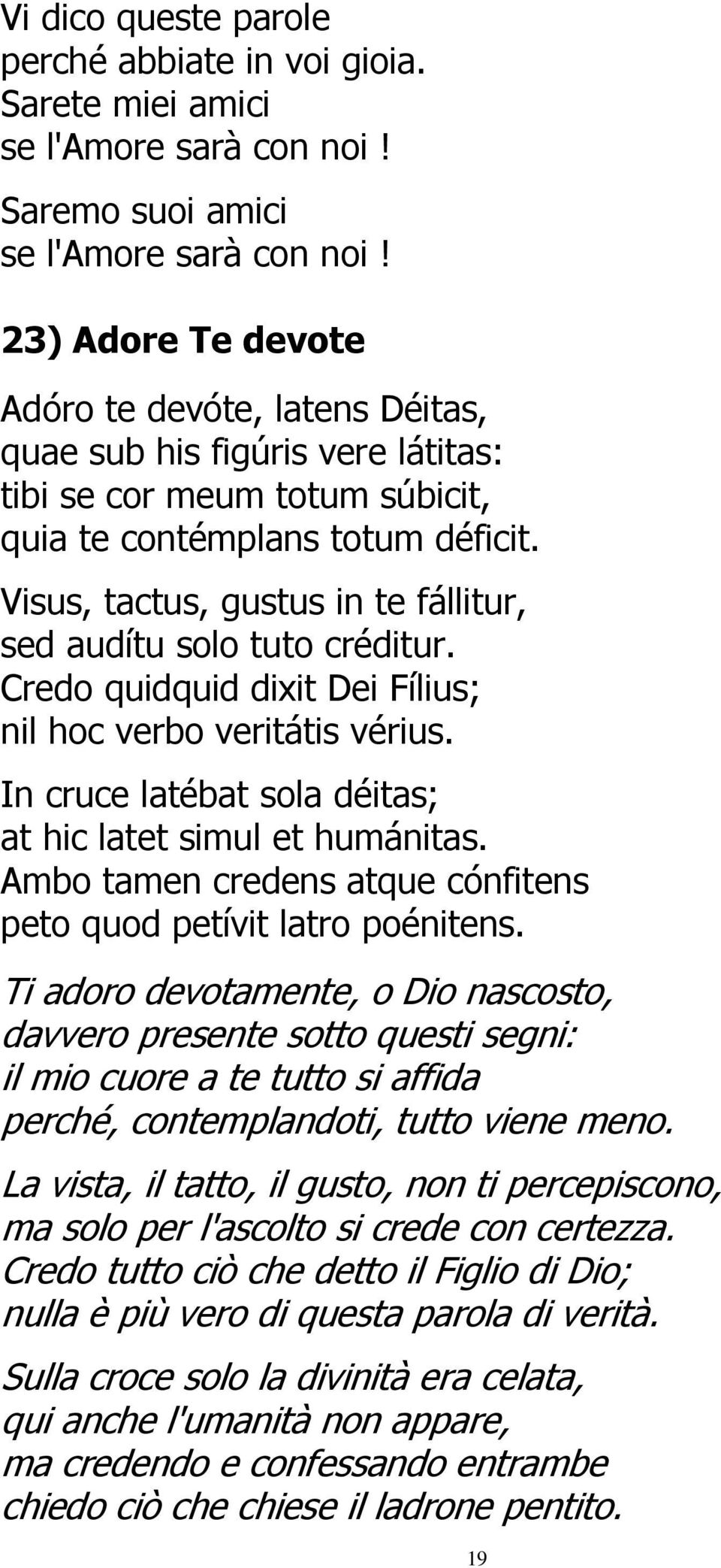 Visus, tactus, gustus in te fállitur, sed audítu solo tuto créditur. Credo quidquid dixit Dei Fílius; nil hoc verbo veritátis vérius. In cruce latébat sola déitas; at hic latet simul et humánitas.