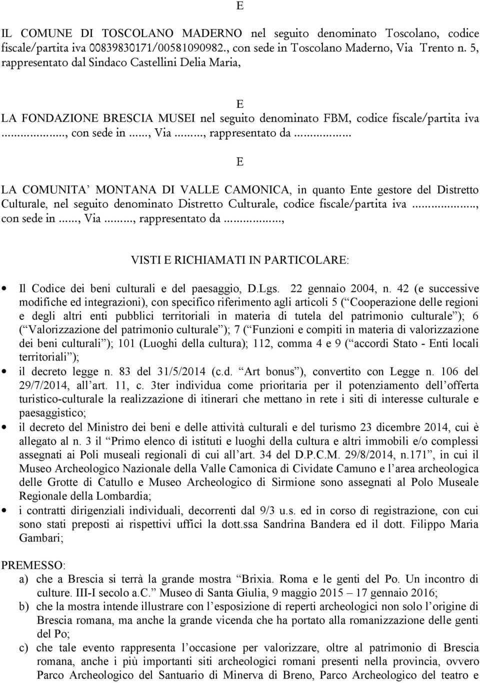 ., con sede in, Via, rappresentato da LA COMUNITA MONTANA DI VALL CAMONICA, in quanto nte gestore del Distretto Culturale, nel seguito denominato Distretto Culturale, codice fiscale/partita iva.