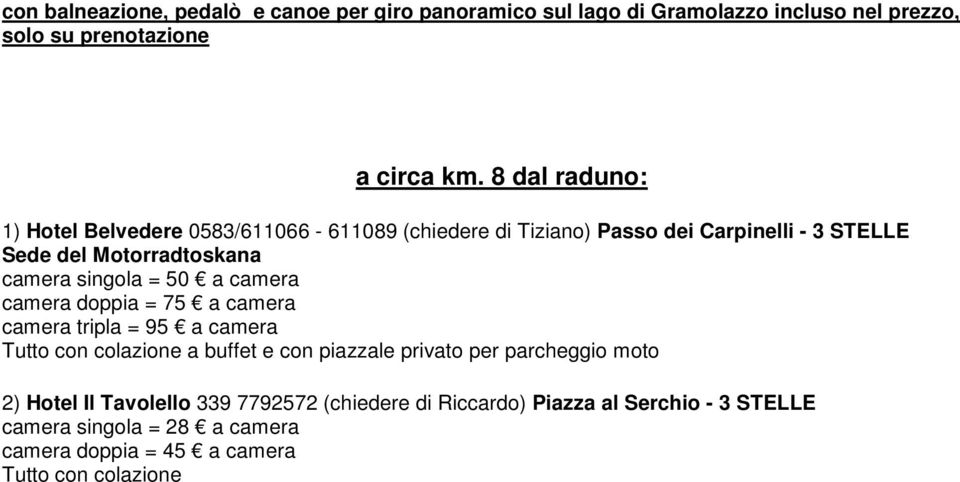 singola = 50 a camera camera doppia = 75 a camera camera tripla = 95 a camera Tutto con colazione a buffet e con piazzale privato per parcheggio