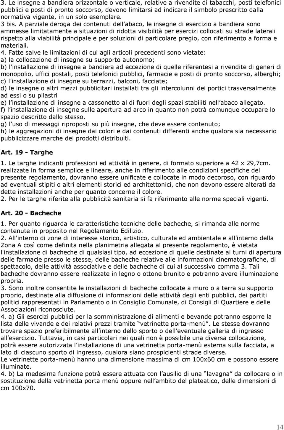 A parziale deroga dei contenuti dell abaco, le insegne di esercizio a bandiera sono ammesse limitatamente a situazioni di ridotta visibilità per esercizi collocati su strade laterali rispetto alla