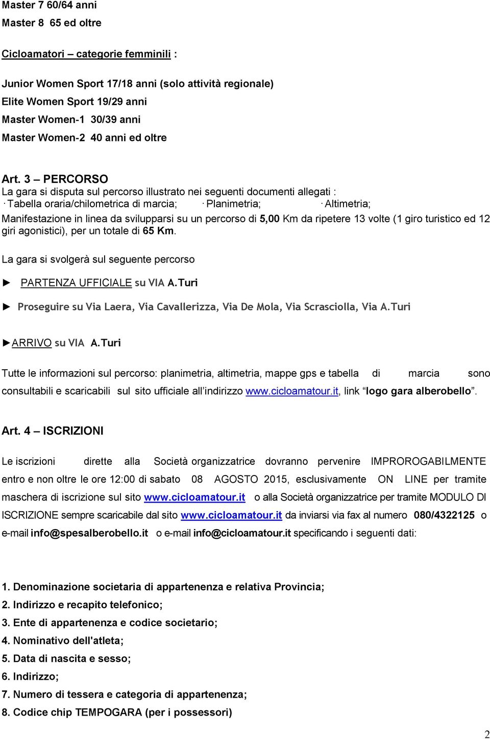 3 PERCORSO La gara si disputa sul percorso illustrato nei seguenti documenti allegati : Tabella oraria/chilometrica di marcia; Planimetria; Altimetria; Manifestazione in linea da svilupparsi su un