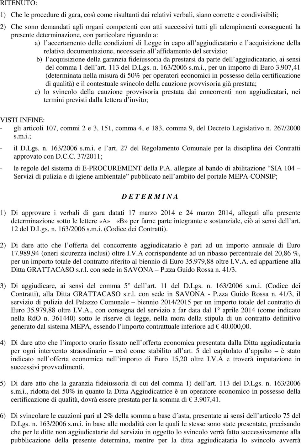 necessarie all affidamento del servizio; b) l acquisizione della garanzia fideiussoria da prestarsi da parte dell aggiudicatario, ai sensi del comma 1 dell art. 113 del D.Lgs. n. 163/2006 s.m.i., per un importo di Euro 3.