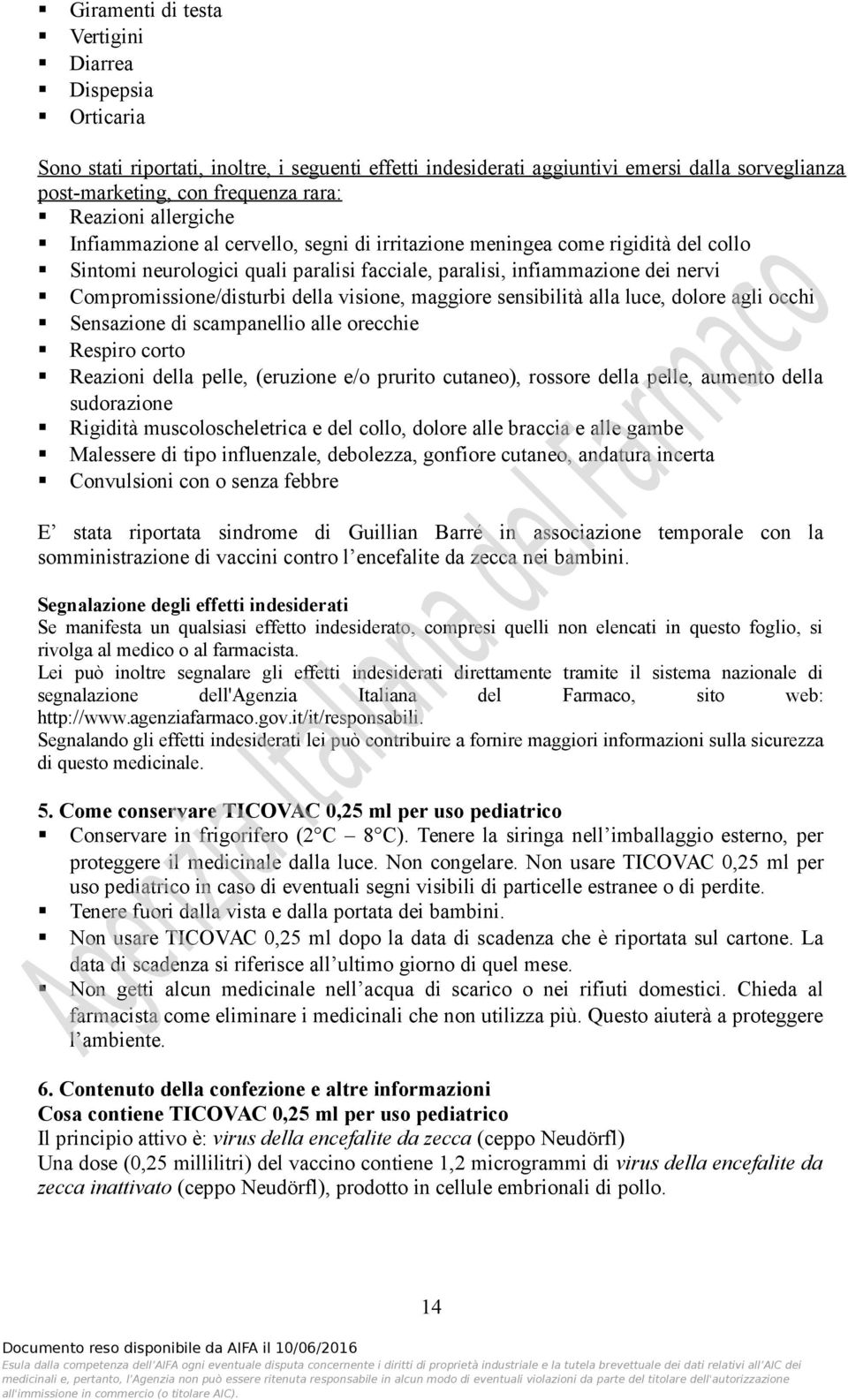 Compromissione/disturbi della visione, maggiore sensibilità alla luce, dolore agli occhi Sensazione di scampanellio alle orecchie Respiro corto Reazioni della pelle, (eruzione e/o prurito cutaneo),