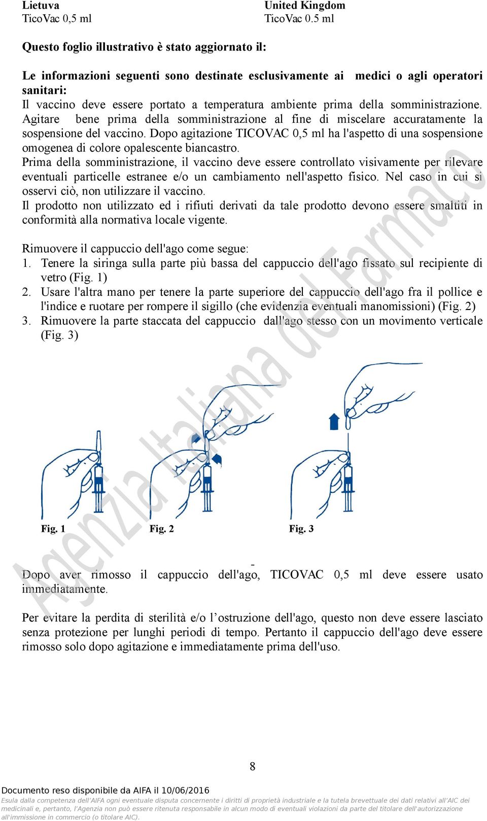 ambiente prima della somministrazione. Agitare bene prima della somministrazione al fine di miscelare accuratamente la sospensione del vaccino.