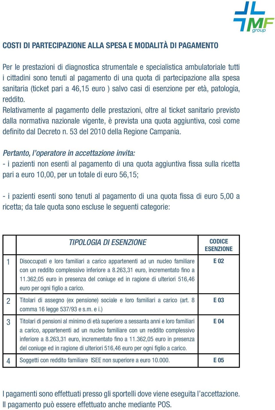 Relativamente al pagamento delle prestazioni, oltre al ticket sanitario previsto dalla normativa nazionale vigente, è prevista una quota aggiuntiva, così come definito dal Decreto n.