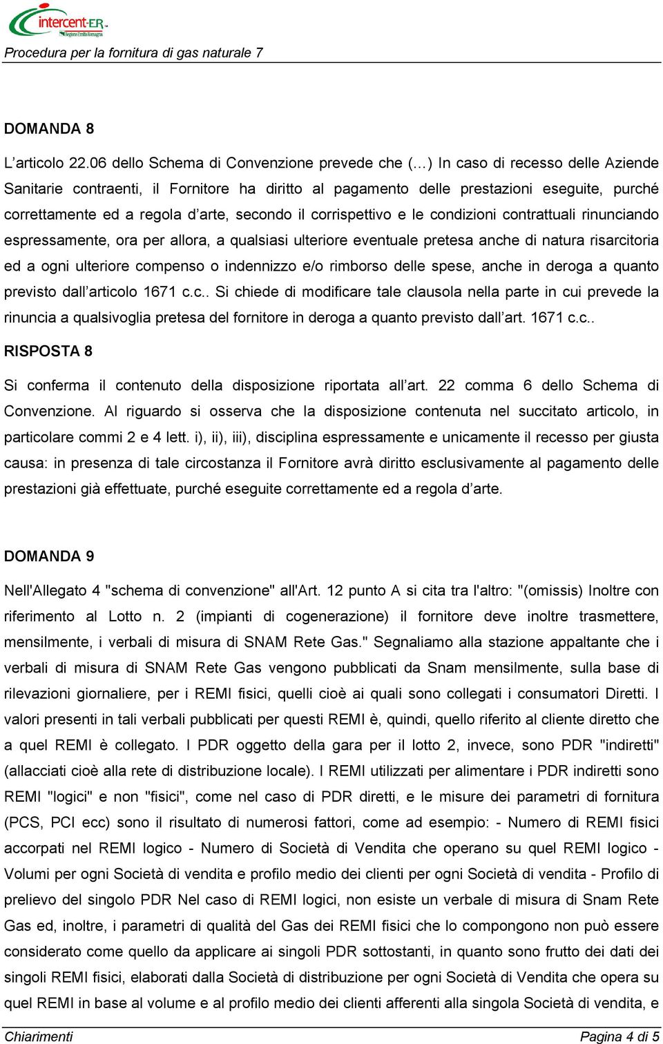 d arte, secondo il corrispettivo e le condizioni contrattuali rinunciando espressamente, ora per allora, a qualsiasi ulteriore eventuale pretesa anche di natura risarcitoria ed a ogni ulteriore