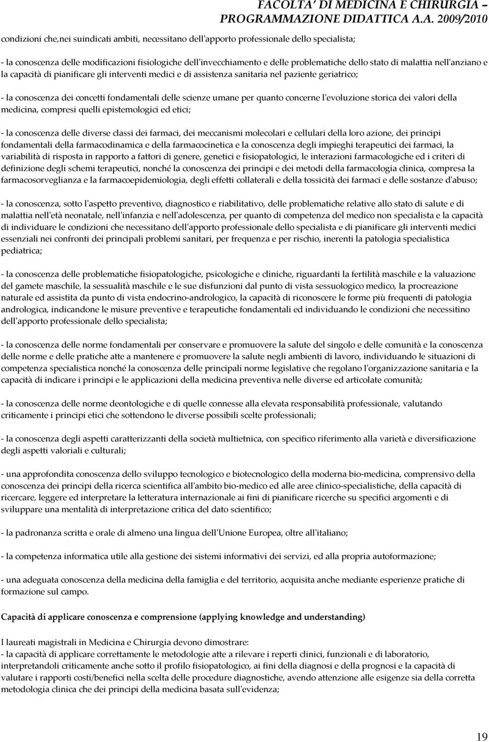 concerne l'evoluzione storica dei valori della medicina, compresi quelli epistemologici ed etici; - la conoscenza delle diverse classi dei farmaci, dei meccanismi molecolari e cellulari della loro