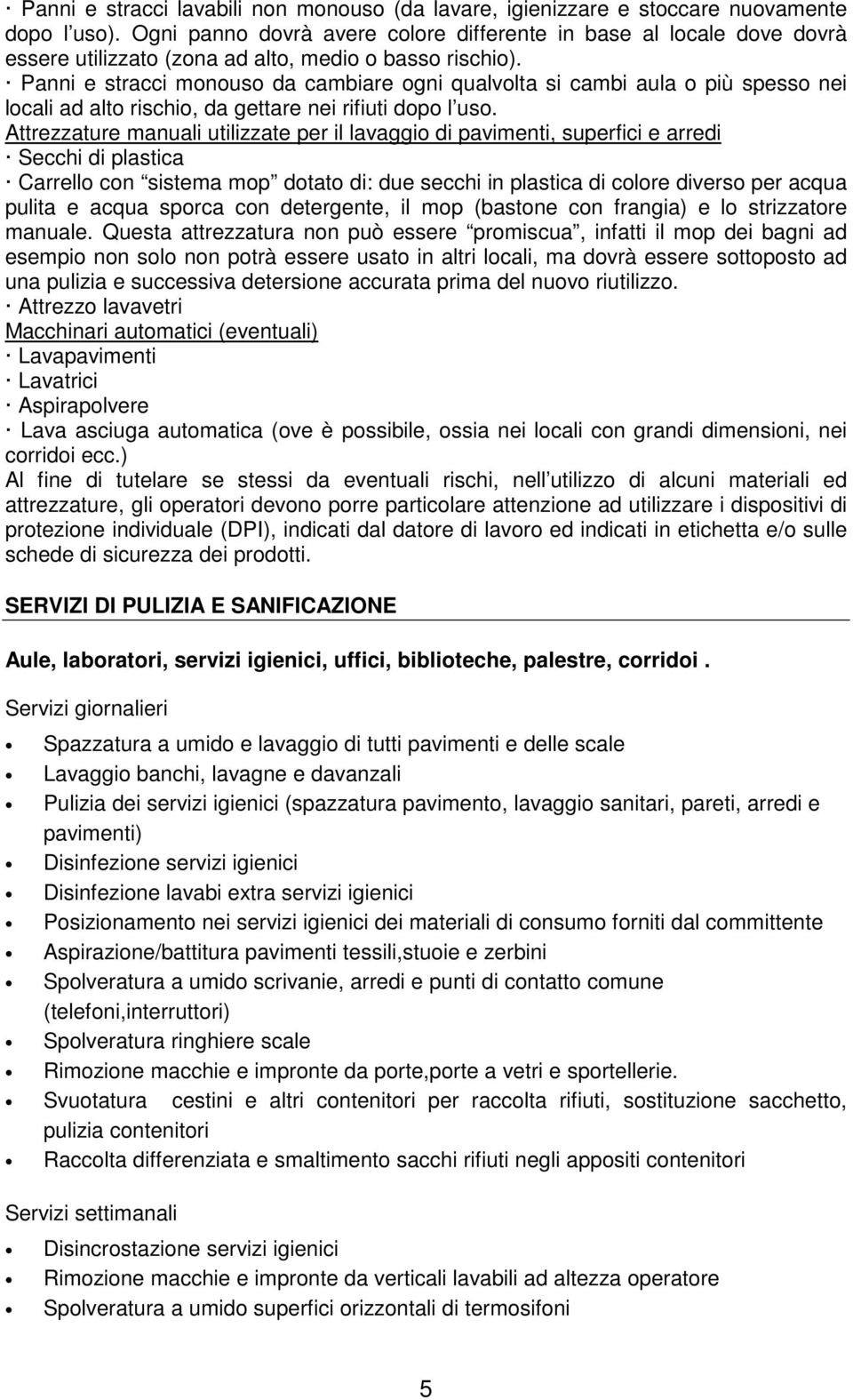 Panni e stracci monouso da cambiare ogni qualvolta si cambi aula o più spesso nei locali ad alto rischio, da gettare nei rifiuti dopo l uso.