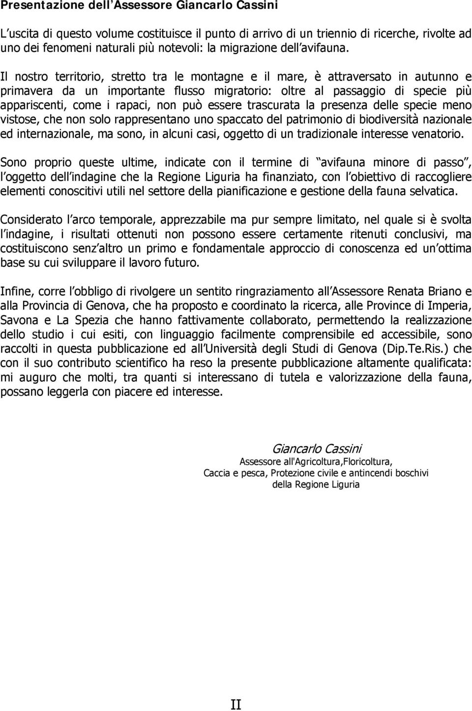 Il nostro territorio, stretto tra le montagne e il mare, è attraversato in autunno e primavera da un importante flusso migratorio: oltre al passaggio di specie più appariscenti, come i rapaci, non