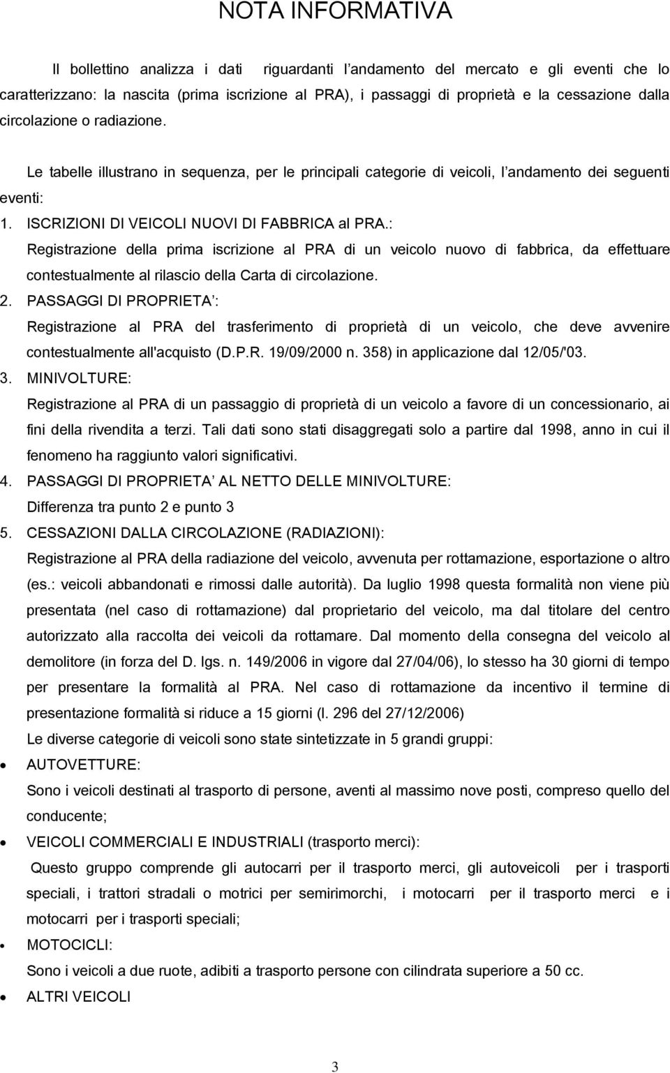 : Registrazione della prima iscrizione al PRA di un veicolo nuovo di fabbrica, da effettuare contestualmente al rilascio della Carta di circolazione. 2.