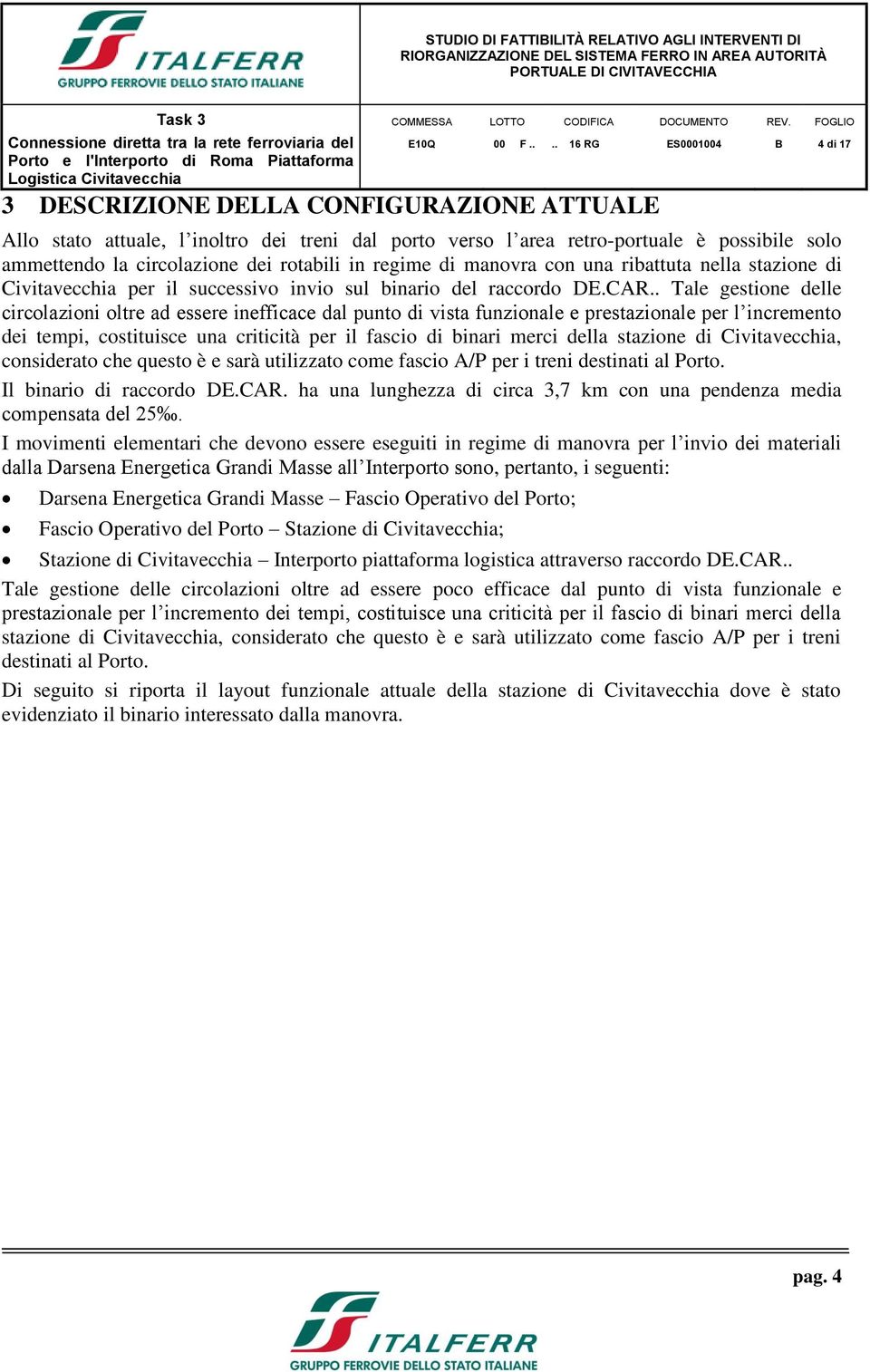 . Tale gestione delle circolazioni oltre ad essere inefficace dal punto di vista funzionale e prestazionale per l incremento dei tempi, costituisce una criticità per il fascio di binari merci della