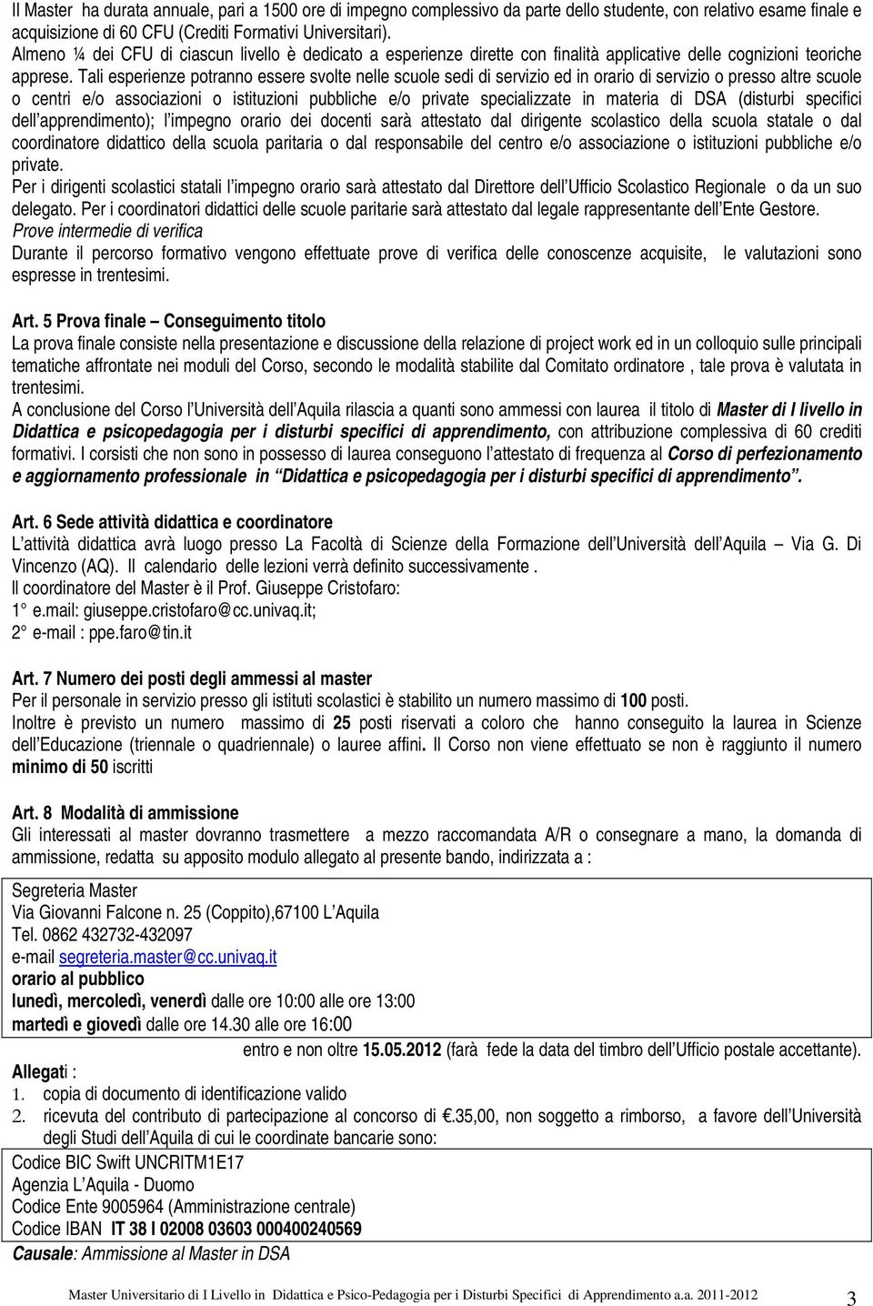 Tali esperienze potranno essere svolte nelle scuole sedi di servizio ed in orario di servizio o presso altre scuole o centri e/o associazioni o istituzioni pubbliche e/o private specializzate in