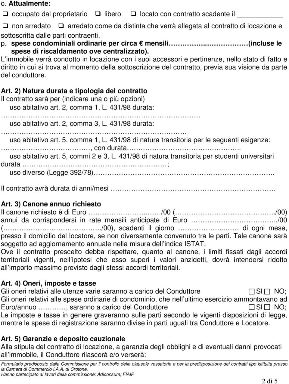 L immobile verrà condotto in locazione con i suoi accessori e pertinenze, nello stato di fatto e diritto in cui si trova al momento della sottoscrizione del contratto, previa sua visione da parte del