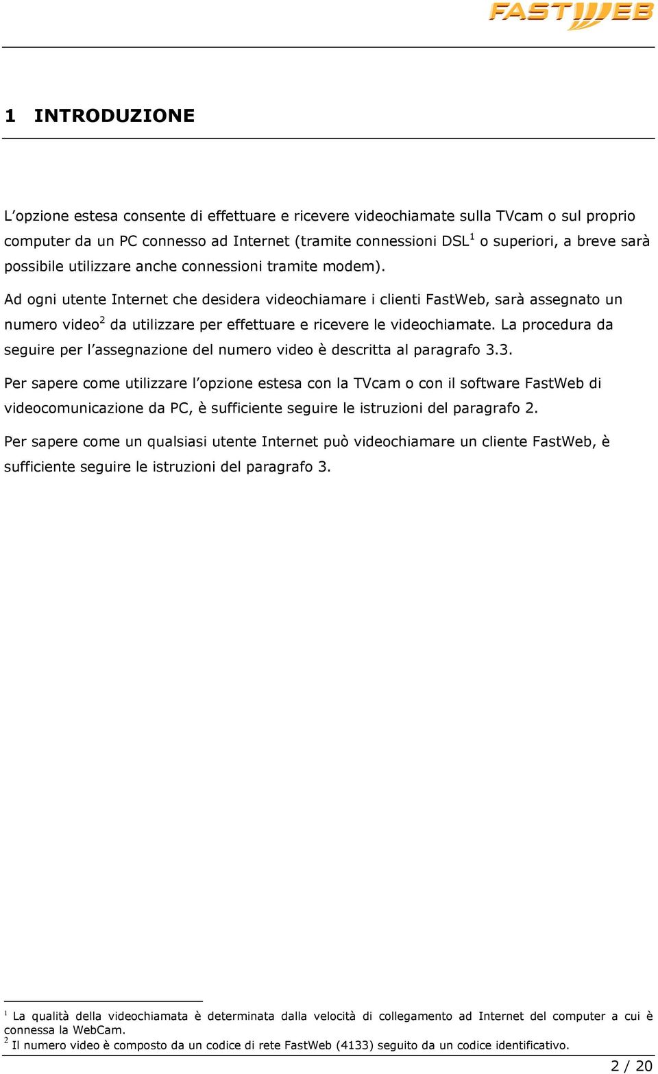 Ad ogni utente Internet che desidera videochiamare i clienti FastWeb, sarà assegnato un numero video 2 da utilizzare per effettuare e ricevere le videochiamate.