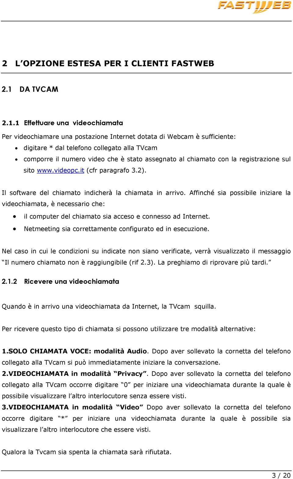 1 Effettuare una videochiamata Per videochiamare una postazione Internet dotata di Webcam è sufficiente: digitare * dal telefono collegato alla TVcam comporre il numero video che è stato assegnato al