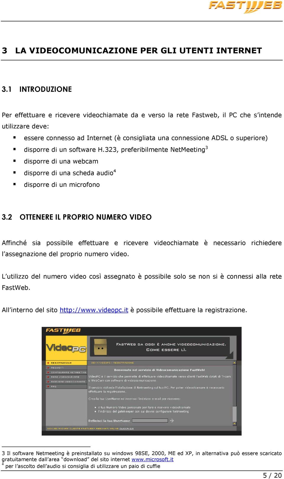 disporre di un software H.323, preferibilmente NetMeeting 3 disporre di una webcam disporre di una scheda audio 4 disporre di un microfono 3.