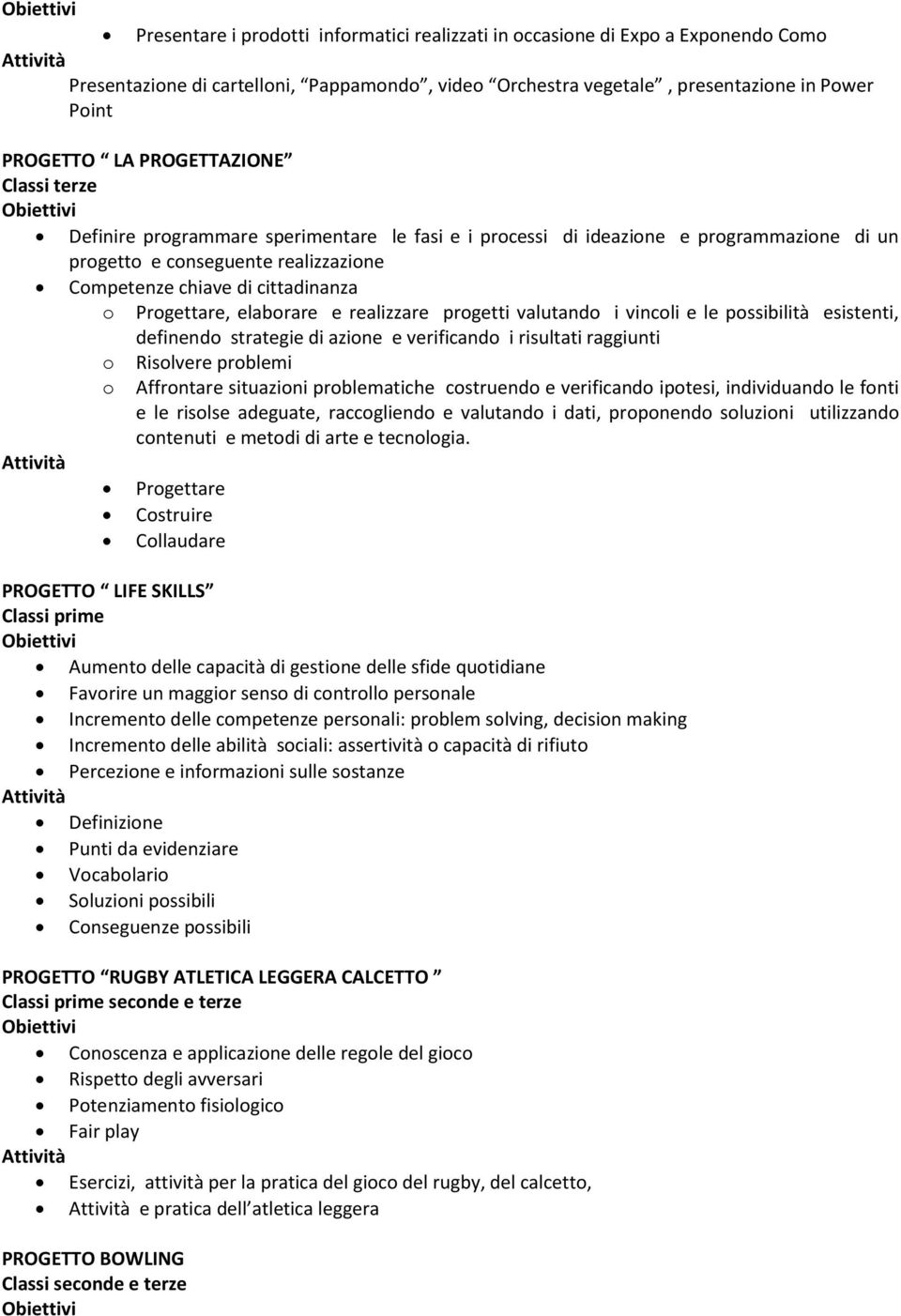 e realizzare progetti valutando i vincoli e le possibilità esistenti, definendo strategie di azione e verificando i risultati raggiunti o o Risolvere problemi Affrontare situazioni problematiche