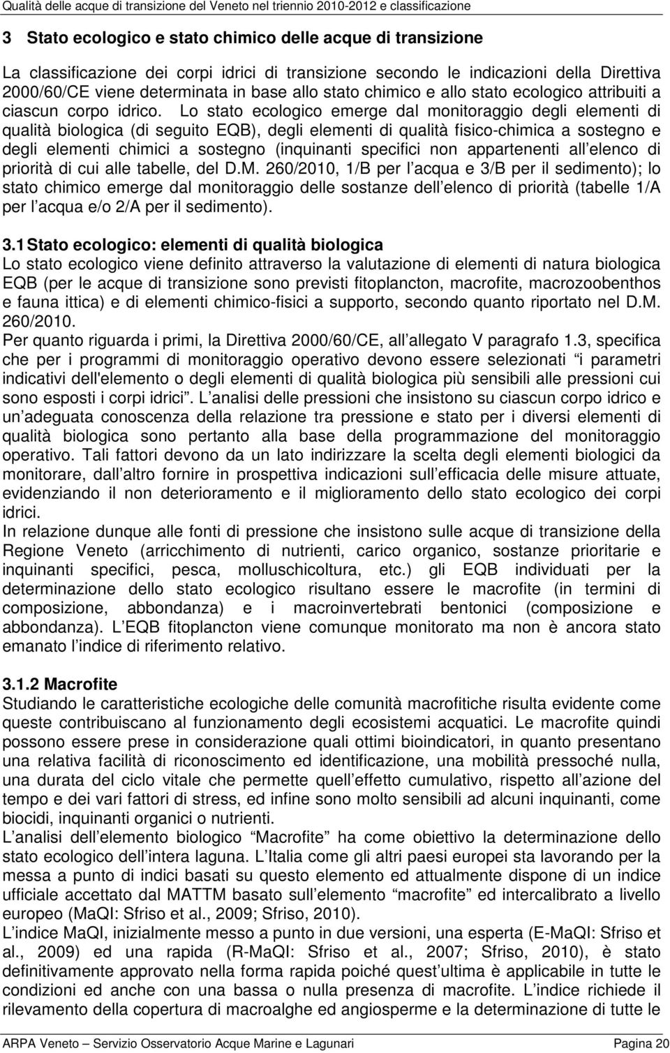 Lo stato ecologico emerge dal monitoraggio degli elementi di qualità biologica (di seguito EQB), degli elementi di qualità fisico-chimica a sostegno e degli elementi chimici a sostegno (inquinanti