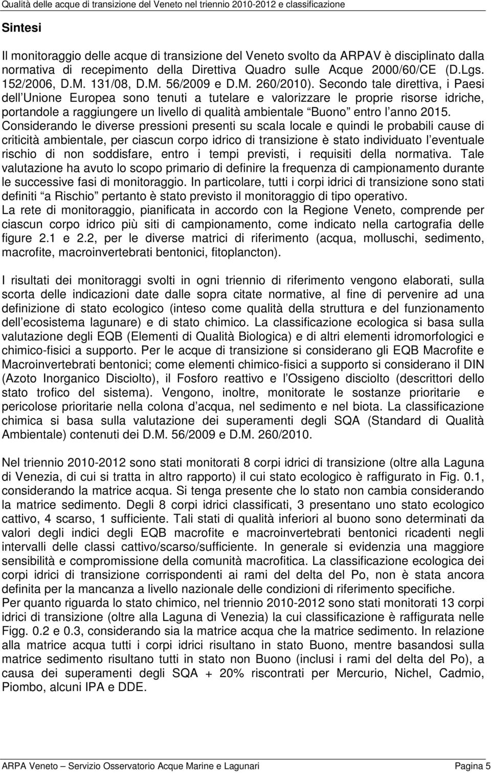 Secondo tale direttiva, i Paesi dell Unione Europea sono tenuti a tutelare e valorizzare le proprie risorse idriche, portandole a raggiungere un livello di qualità ambientale Buono entro l anno 2015.