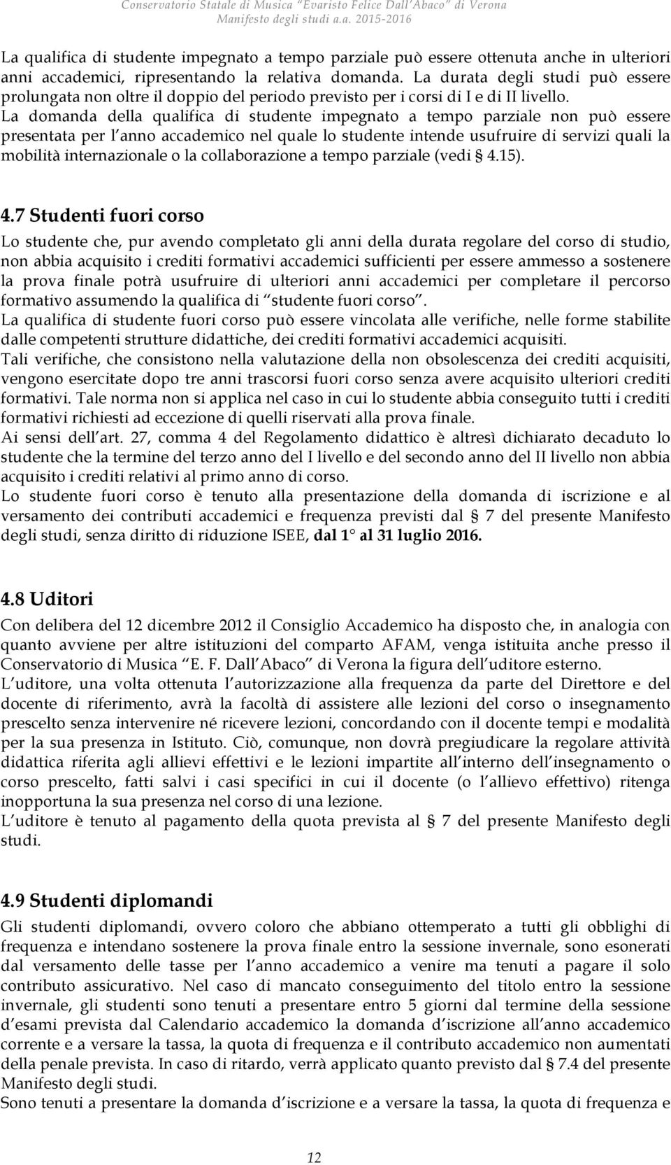 La domanda della qualifica di studente impegnato a tempo parziale non può essere presentata per l anno accademico nel quale lo studente intende usufruire di servizi quali la mobilità internazionale o