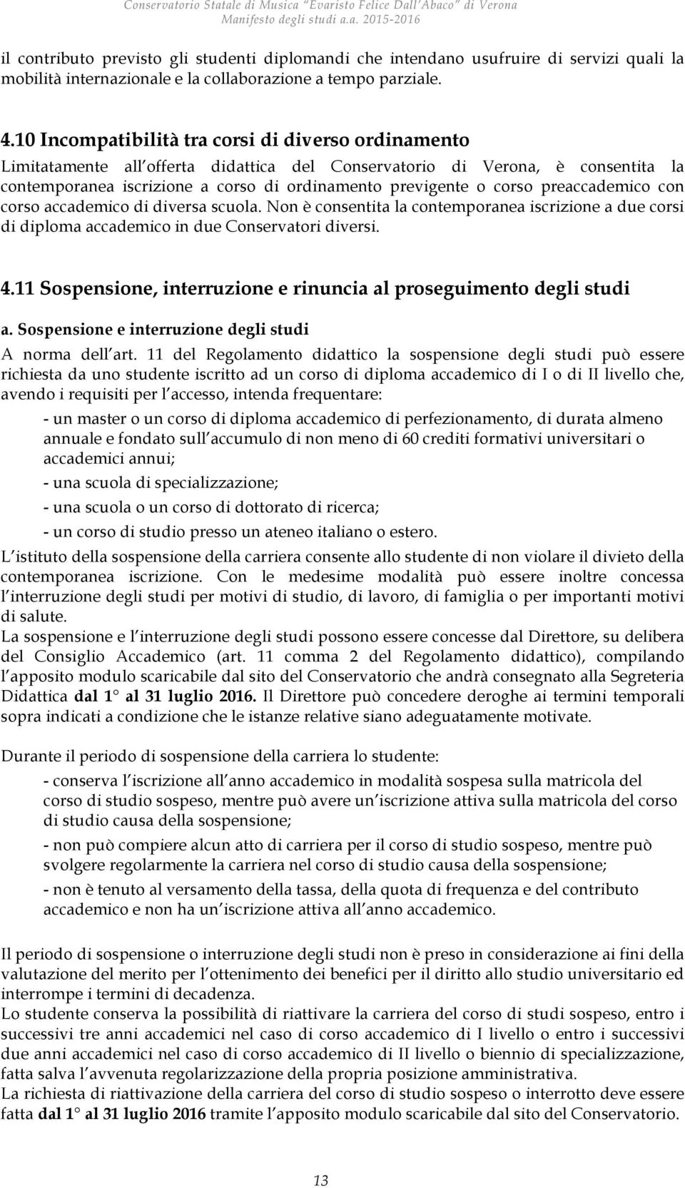 preaccademico con corso accademico di diversa scuola. Non è consentita la contemporanea iscrizione a due corsi di diploma accademico in due Conservatori diversi. 4.