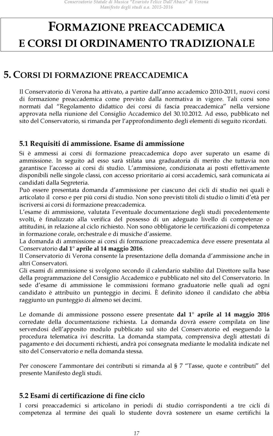 Tali corsi sono normati dal Regolamento didattico dei corsi di fascia preaccademica nella versione approvata nella riunione del Consiglio Accademico del 30.10.2012.