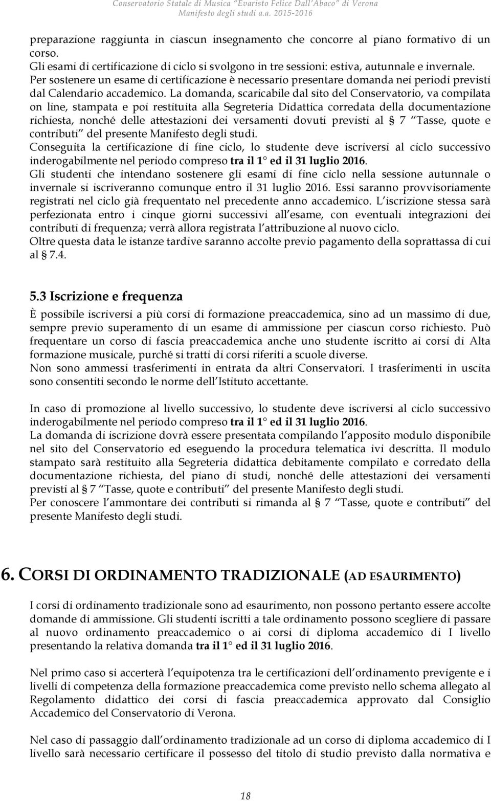 La domanda, scaricabile dal sito del Conservatorio, va compilata on line, stampata e poi restituita alla Segreteria Didattica corredata della documentazione richiesta, nonché delle attestazioni dei