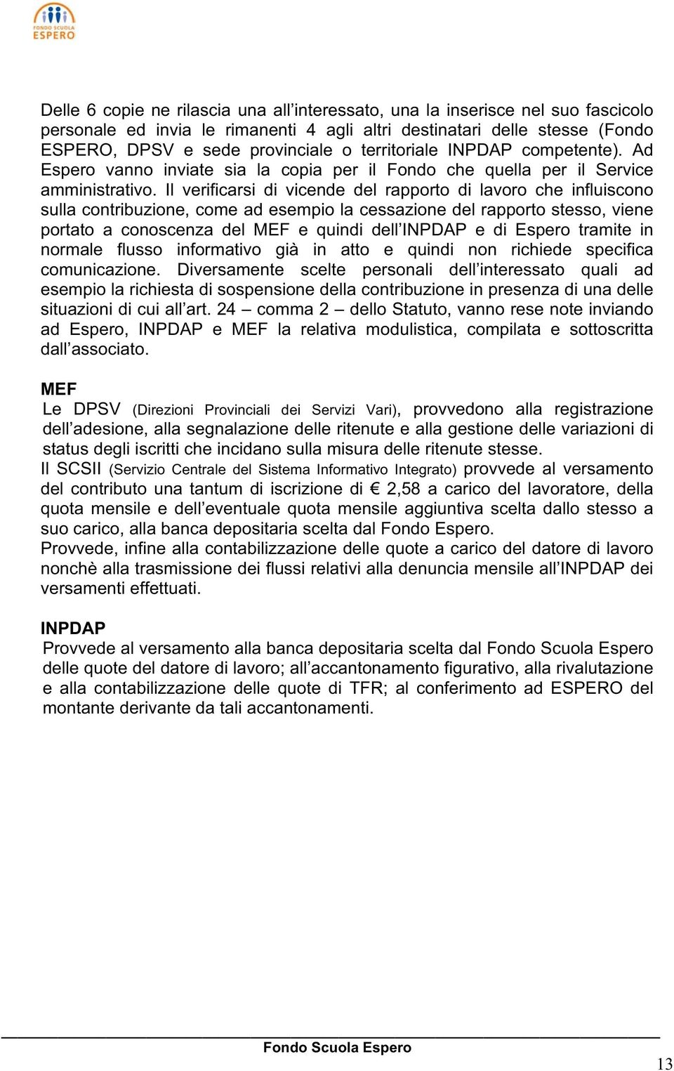 Il verificarsi di vicende del rapporto di lavoro che influiscono sulla contribuzione, come ad esempio la cessazione del rapporto stesso, viene portato a conoscenza del MEF e quindi dell INPDAP e di